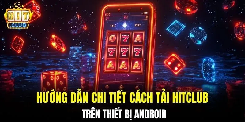 Hướng dẫn chi tiết cách tải HITCLUB trên thiết bị Android