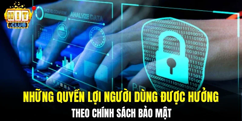 Những quyền lợi người dùng được hưởng theo chính sách bảo mật